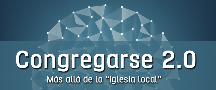 Congregarse 2.0. Más allá de la “iglesia local”